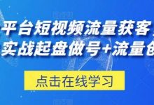 三大平台短视频流量获客,从0-1实战起盘做号+流量创收-蜗牛学社