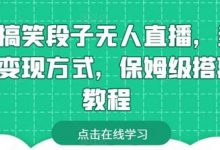 靠搞笑段子无人直播,多种变现方式,保姆级搭建教程-蜗牛学社