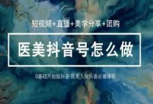 玩转医美抖音短视频与直播,36堂网课学逻辑(短视频+直播+美学分享+团购)-蜗牛学社