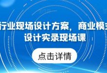 50个行业现场设计方案,商业模式方案设计实录现场课-蜗牛学社
