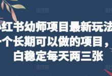 小红书幼师项目最新玩法,一个长期可以做的项目,小白稳定每天两三张-蜗牛学社
