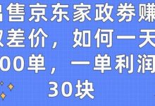 出售京东家政劵赚取差价,如何一天100单,一单利润30块-蜗牛学社