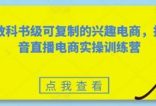 教科书级可复制的兴趣电商,抖音直播电商实操训练营-蜗牛学社