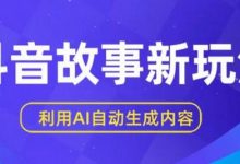 抖音故事新玩法,利用AI自动生成原创内容,新手日入一到三张-蜗牛学社