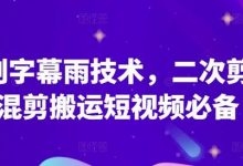 原创字幕雨技术,二次剪辑混剪搬运短视频必备-蜗牛学社