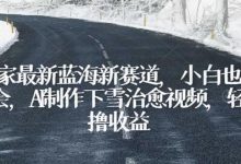 独家最新蓝海新赛道,小白也能学会,AI制作下雪治愈视频,轻松撸收益-蜗牛学社