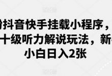 0粉抖音快手挂载小程序,中文十级听力解说玩法,新手小白日入2张-蜗牛学社