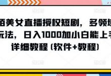 陌陌美女直播授权短剧,多领域变现玩法,日入1000加小白能上手,详细教程(软件+教程)-蜗牛学社