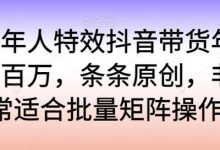 老年人特效抖音带货年入百万,条条原创,非常适合批量矩阵操作-蜗牛学社