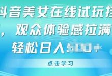抖音美女在线试玩挂JI,观众体验感拉满,实现轻松变现-蜗牛学社