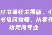 小红书课程主播版,小红书电商教程,从零开始走向专业-蜗牛学社