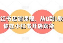 小红书店铺课程,从0到1教你在小红书开店卖货-蜗牛学社