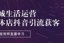 同城生活运营-实体店抖音引流获客:短视频直播学习(9节课)-蜗牛学社