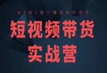 短视频带货实战营(高阶课),从0到1做个赚钱的抖音号-蜗牛学社
