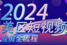 美区短视频混剪全流程,掌握美区混剪搬运实操知识,掌握美区混剪逻辑知识-蜗牛学社