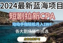 2024最新蓝海项日,短剧拉新CPA,动动手指轻松月入1W,全各大剧场随你挑选-蜗牛学社