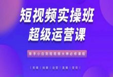 短视频实操班超级运营课,新手小白到短视频大神必修课程-蜗牛学社