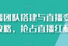 直播团队搭建与直播变现攻略,抢占直播红利-蜗牛学社