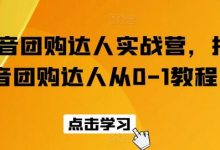 抖音团购达人实战营,抖音团购达人从0-1教程-蜗牛学社