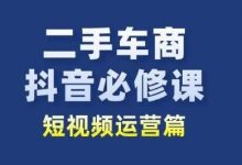 二手车商抖音必修课短视频运营,二手车行业从业者新赛道-蜗牛学社