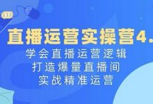 直播运营实操营4.0:学会直播运营逻辑,打造爆量直播间,实战精准运营-蜗牛学社