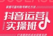 抖音运营实操班,掌握可盈利账号孵化方法,打造高效低成本获客系统-蜗牛学社