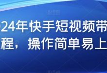 2024年快手短视频带货教程,操作简单易上手-蜗牛学社