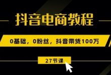 抖音电商教程:0基础,0粉丝,抖音带货100w(27节视频课)-蜗牛学社