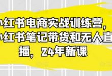 小红书电商实战训练营,小红书笔记带货和无人直播,24年新课-蜗牛学社