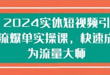 2024实体短视频引流爆单实操课,快速成为流量大师-蜗牛学社