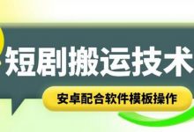 短剧智能叠加搬运技术,安卓配合软件模板操作-蜗牛学社