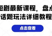 短剧最新课程,盘点话题玩法详细教程-蜗牛学社