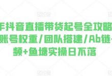 2024年抖音直播带货起号全攻略,0粉起号/账号权重/团队搭建/Ab链+短视频+鱼塘实操日不落-蜗牛学社