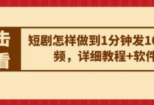 短剧怎样做到1分钟发10条视频,详细教程+软件-蜗牛学社
