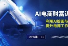 AI电商-财富训练营:利用AI绘画与设计,提升电商工作效率(23节课)-蜗牛学社