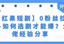 【红果短剧】0粉丝拉新-如何选剧才能爆?大佬经验分享-蜗牛学社