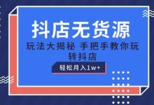 抖店无货源玩法,保姆级教程手把手教你玩转抖店,轻松月入1W+-蜗牛学社