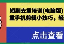 短剧去重培训(电脑版)，短剧去重手机剪辑小技巧，轻松过原创-蜗牛学社