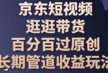 京东短视频逛逛带货百分百过原创,长期管道收益玩法-蜗牛学社