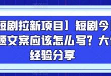 【短剧拉新项目】短剧今日话题文案应该怎么写?大佬经验分享-蜗牛学社