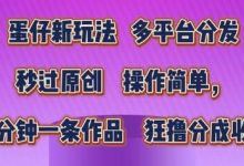 蛋仔新玩法,多平台分发,秒过原创,操作简单,几分钟一条作品,狂撸分成收益-蜗牛学社