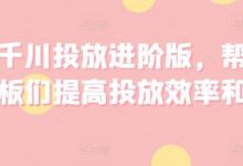 巨量千川投放进阶版,帮助各位老板们提高投放效率和收益-蜗牛学社