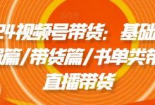 2024视频号带货:基础篇/剪辑篇/带货篇/书单类带货/直播带货-蜗牛学社