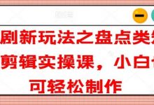 短剧新玩法之盘点类短剧剪辑实操课,小白也可轻松制作-蜗牛学社