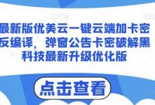 最新版优美云一键云端加卡密反编译，弹窗公告卡密破解黑科技最新升级优化版-蜗牛学社