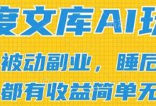 2024百度文库AI玩法,无脑操作可批量发大,实现被动副业收入,管道化收益-蜗牛学社