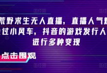 抖音荒野求生无人直播,直播人气爆满2000+,通过小风车,抖音的游戏发行人计划,进行多种变现-蜗牛学社