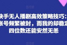 揭秘快手无人播剧高效策略技巧:为何你的账号频繁被封,而我的却稳定日入四位数还能安然无恙-蜗牛学社