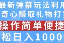 抖音弹幕最新玩法,利用粉丝好奇心赚取礼物打赏,轻松日入1000+-蜗牛学社