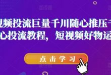 短视频投流巨量千川随心推压千展核心投流教程,短视频好物运营-蜗牛学社